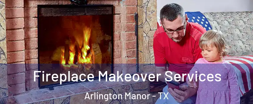 Fireplace Makeover Services Arlington Manor - TX