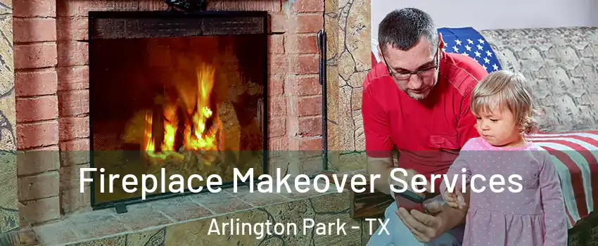 Fireplace Makeover Services Arlington Park - TX