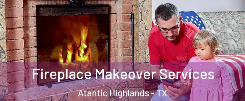 Fireplace Makeover Services Atantic Highlands - TX