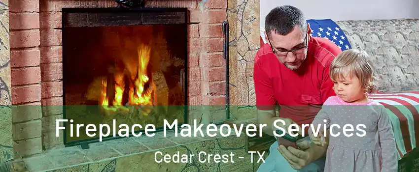 Fireplace Makeover Services Cedar Crest - TX