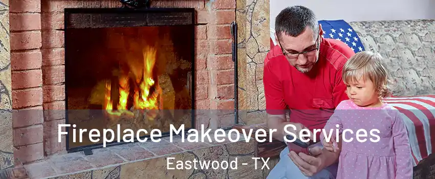 Fireplace Makeover Services Eastwood - TX