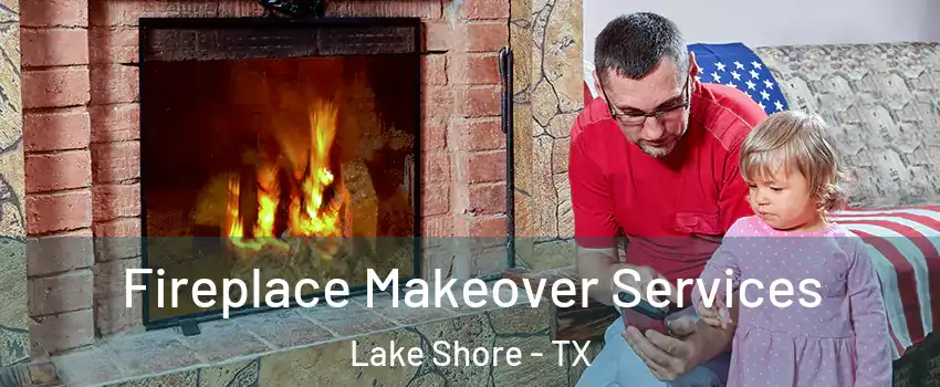 Fireplace Makeover Services Lake Shore - TX