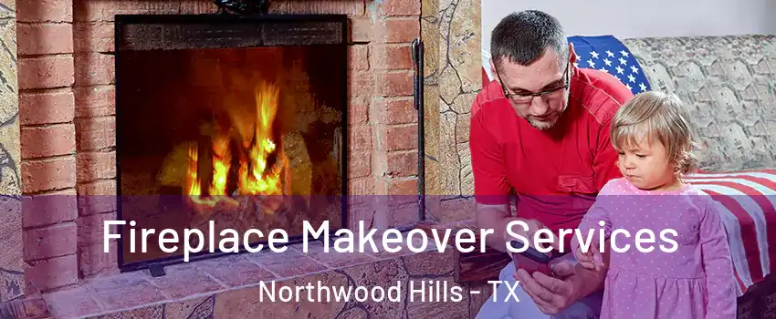 Fireplace Makeover Services Northwood Hills - TX