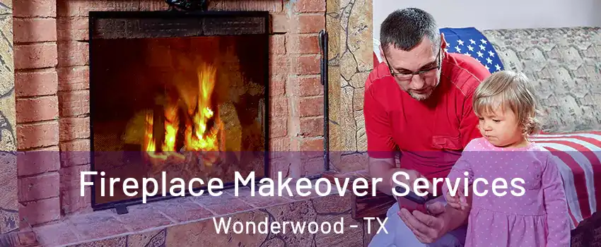 Fireplace Makeover Services Wonderwood - TX