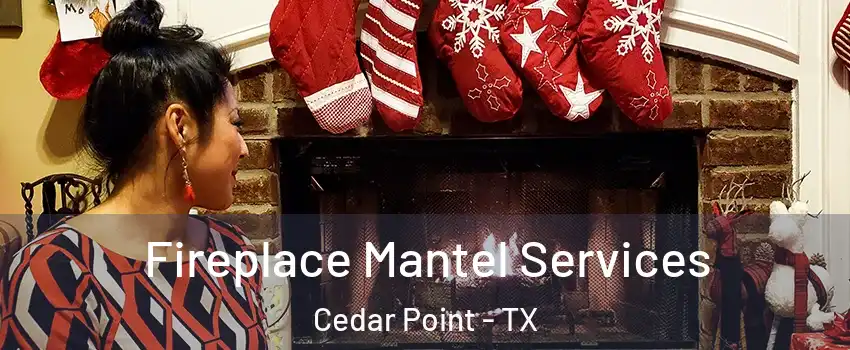 Fireplace Mantel Services Cedar Point - TX