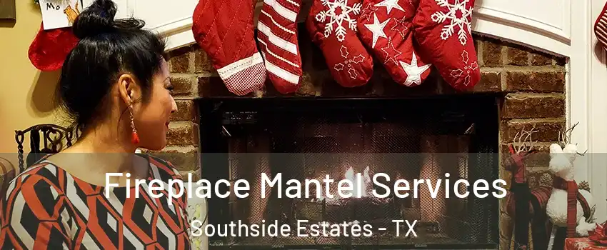 Fireplace Mantel Services Southside Estates - TX