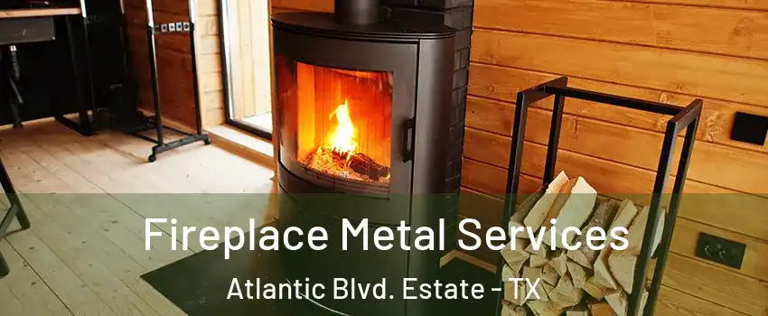 Fireplace Metal Services Atlantic Blvd. Estate - TX