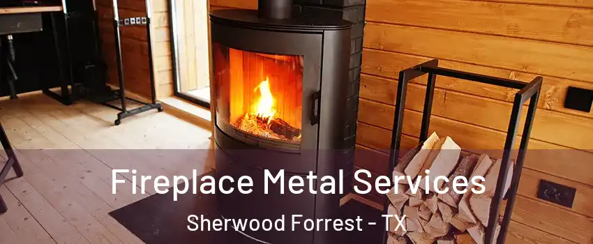 Fireplace Metal Services Sherwood Forrest - TX