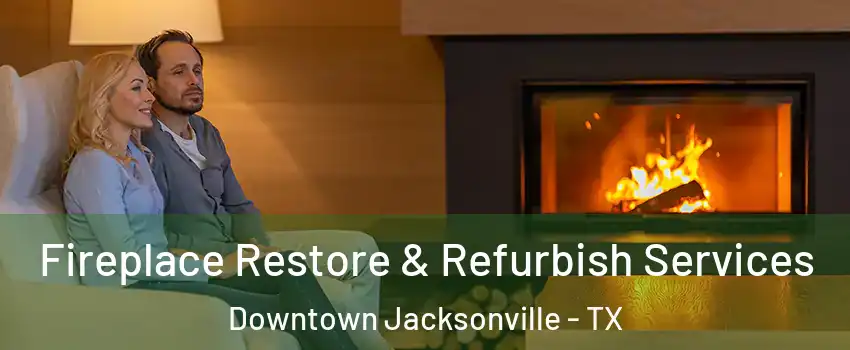 Fireplace Restore & Refurbish Services Downtown Jacksonville - TX