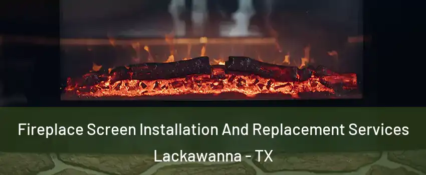 Fireplace Screen Installation And Replacement Services Lackawanna - TX