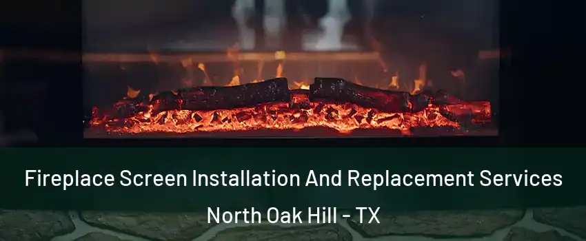 Fireplace Screen Installation And Replacement Services North Oak Hill - TX