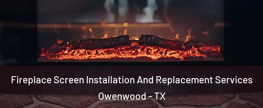 Fireplace Screen Installation And Replacement Services Owenwood - TX