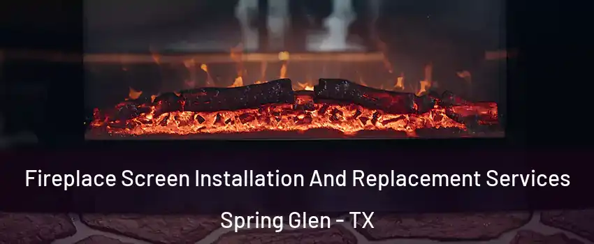 Fireplace Screen Installation And Replacement Services Spring Glen - TX