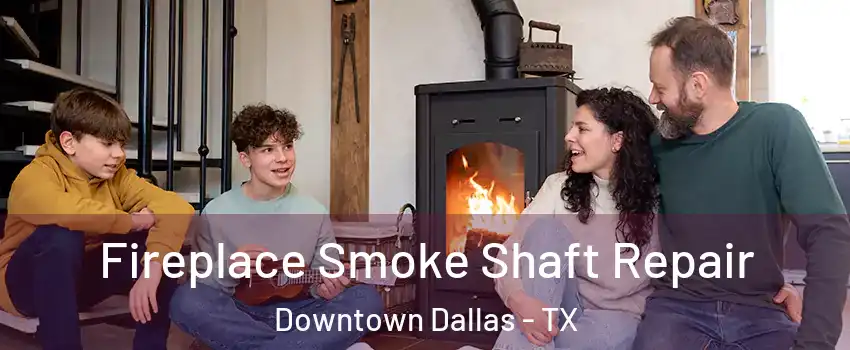 Fireplace Smoke Shaft Repair Downtown Dallas - TX