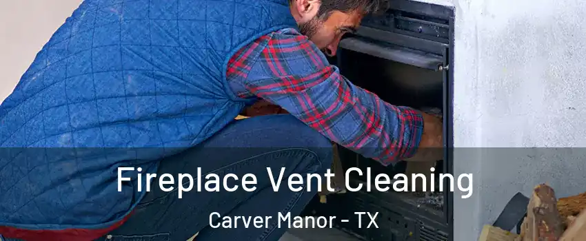 Fireplace Vent Cleaning Carver Manor - TX