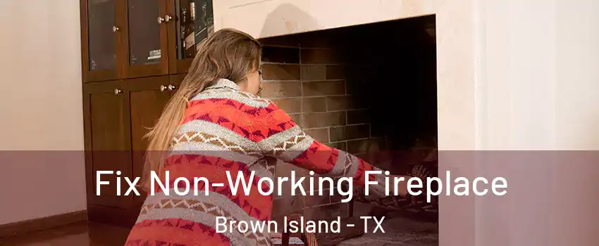 Fix Non-Working Fireplace Brown Island - TX