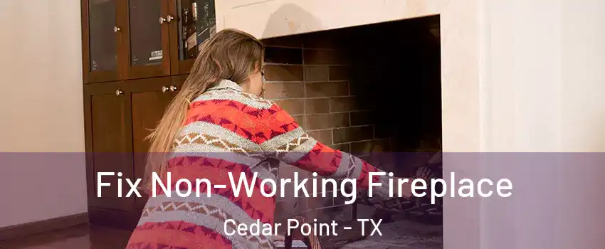 Fix Non-Working Fireplace Cedar Point - TX