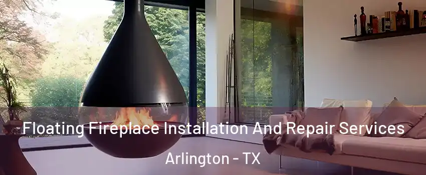 Floating Fireplace Installation And Repair Services Arlington - TX