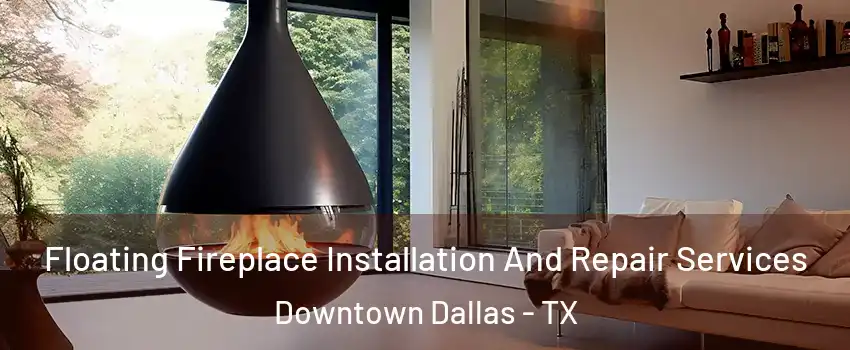 Floating Fireplace Installation And Repair Services Downtown Dallas - TX