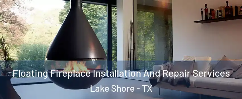 Floating Fireplace Installation And Repair Services Lake Shore - TX