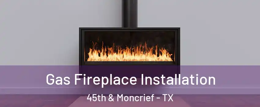 Gas Fireplace Installation 45th & Moncrief - TX