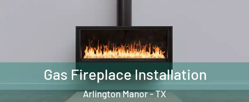 Gas Fireplace Installation Arlington Manor - TX