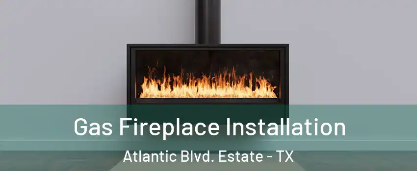 Gas Fireplace Installation Atlantic Blvd. Estate - TX