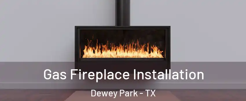 Gas Fireplace Installation Dewey Park - TX