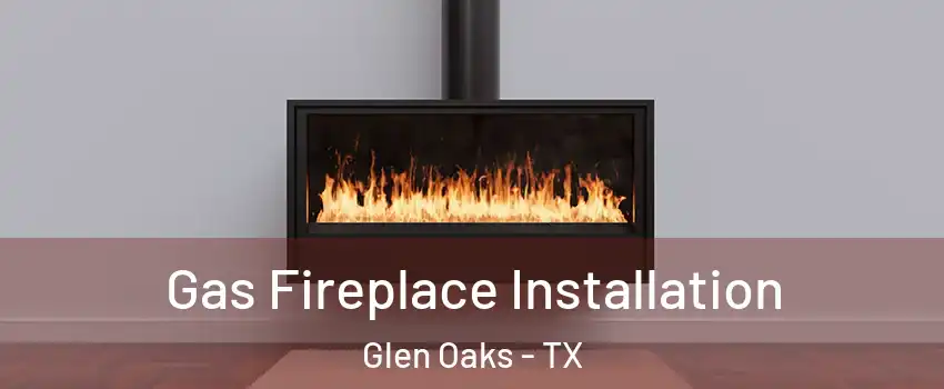 Gas Fireplace Installation Glen Oaks - TX