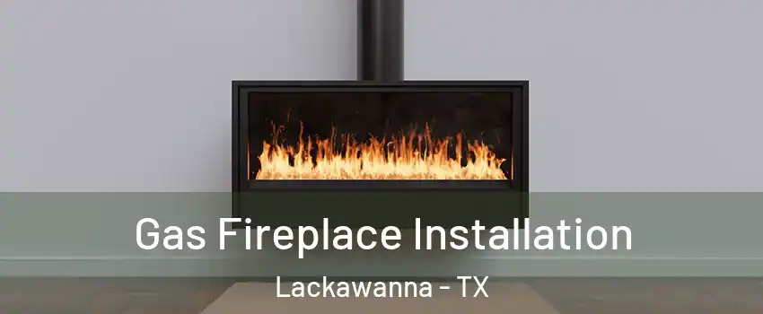 Gas Fireplace Installation Lackawanna - TX