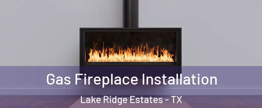 Gas Fireplace Installation Lake Ridge Estates - TX