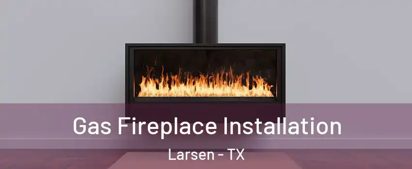 Gas Fireplace Installation Larsen - TX