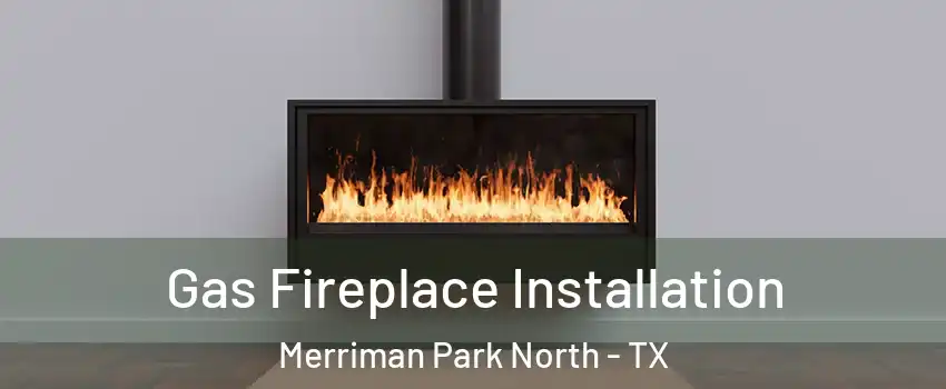 Gas Fireplace Installation Merriman Park North - TX