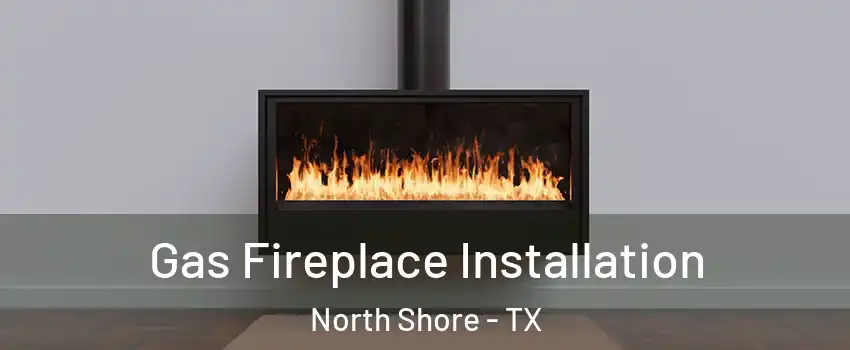 Gas Fireplace Installation North Shore - TX