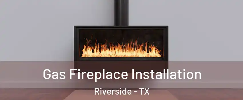 Gas Fireplace Installation Riverside - TX