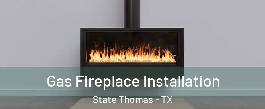 Gas Fireplace Installation State Thomas - TX