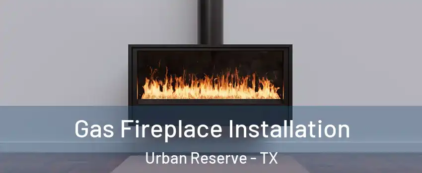 Gas Fireplace Installation Urban Reserve - TX