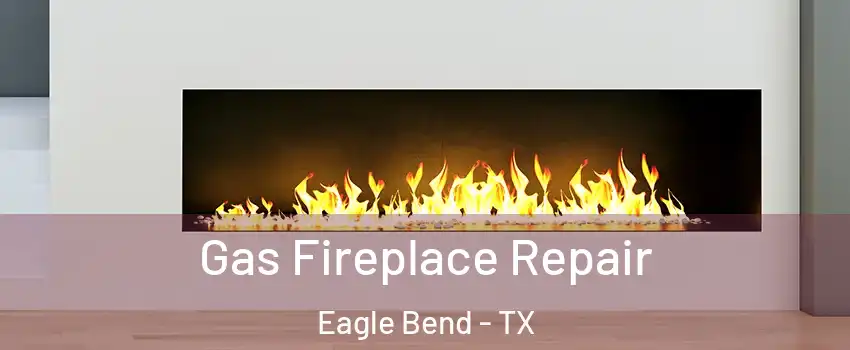 Gas Fireplace Repair Eagle Bend - TX