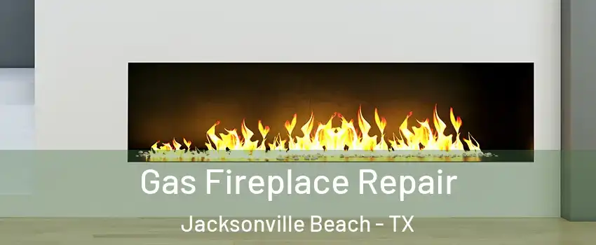 Gas Fireplace Repair Jacksonville Beach - TX