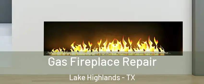 Gas Fireplace Repair Lake Highlands - TX