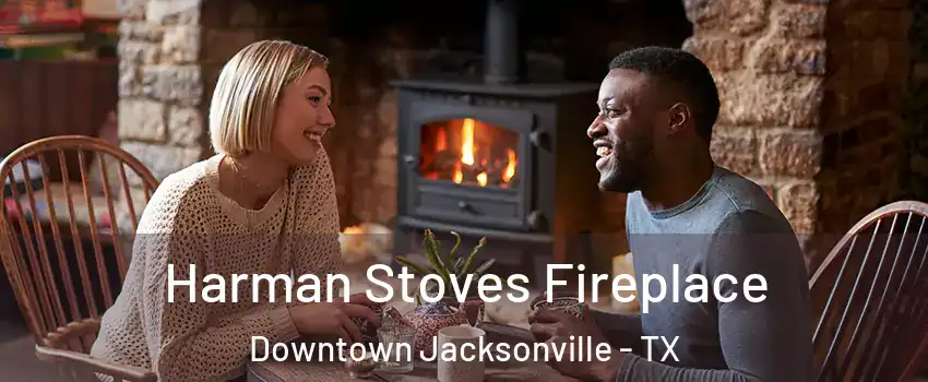 Harman Stoves Fireplace Downtown Jacksonville - TX