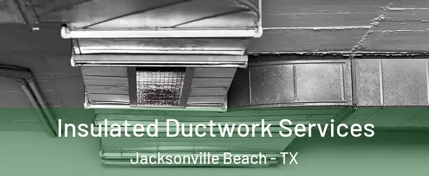 Insulated Ductwork Services Jacksonville Beach - TX