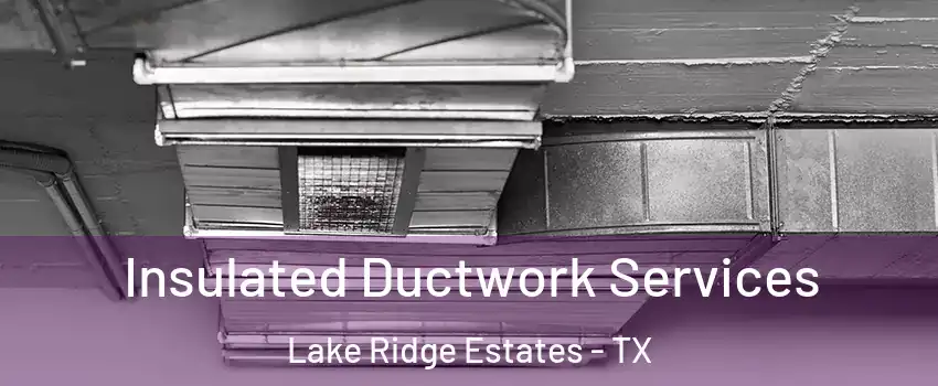 Insulated Ductwork Services Lake Ridge Estates - TX