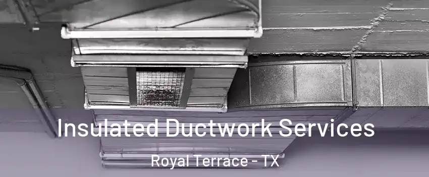 Insulated Ductwork Services Royal Terrace - TX