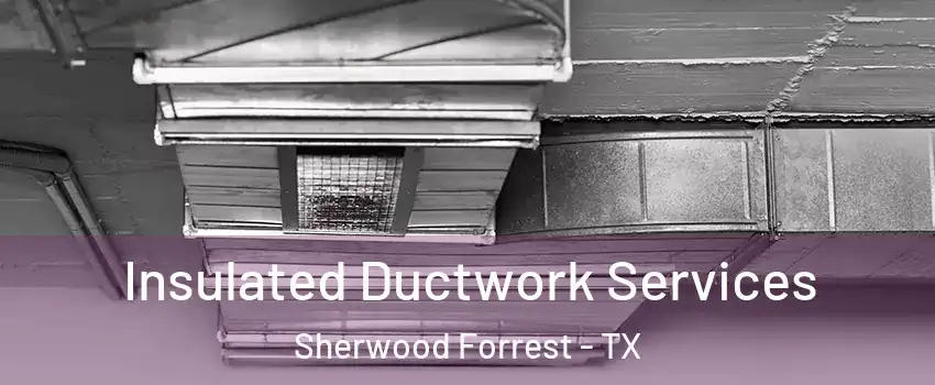 Insulated Ductwork Services Sherwood Forrest - TX