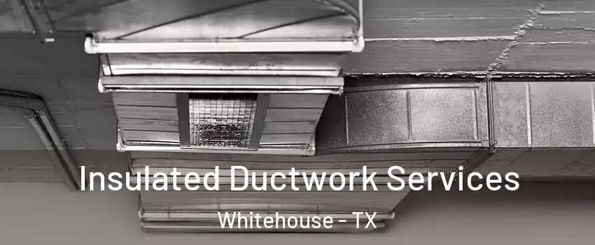 Insulated Ductwork Services Whitehouse - TX