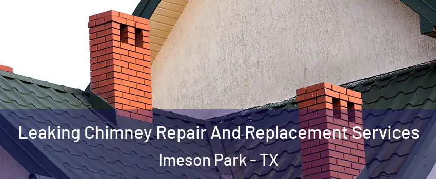 Leaking Chimney Repair And Replacement Services Imeson Park - TX