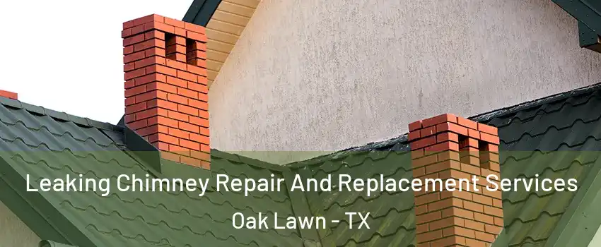 Leaking Chimney Repair And Replacement Services Oak Lawn - TX