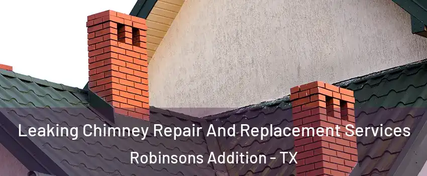 Leaking Chimney Repair And Replacement Services Robinsons Addition - TX