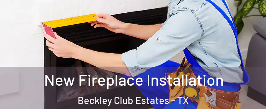 New Fireplace Installation Beckley Club Estates - TX